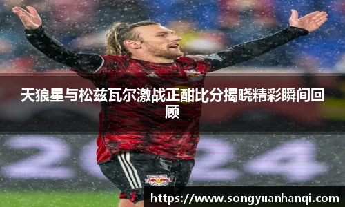天狼星与松兹瓦尔激战正酣比分揭晓精彩瞬间回顾