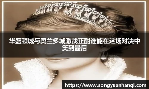 华盛顿城与奥兰多城激战正酣谁能在这场对决中笑到最后