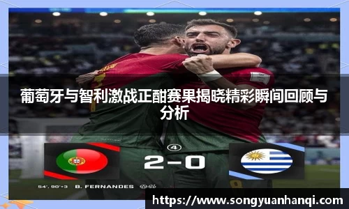 葡萄牙与智利激战正酣赛果揭晓精彩瞬间回顾与分析