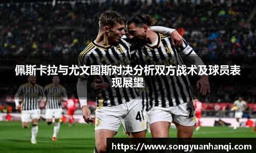 佩斯卡拉与尤文图斯对决分析双方战术及球员表现展望